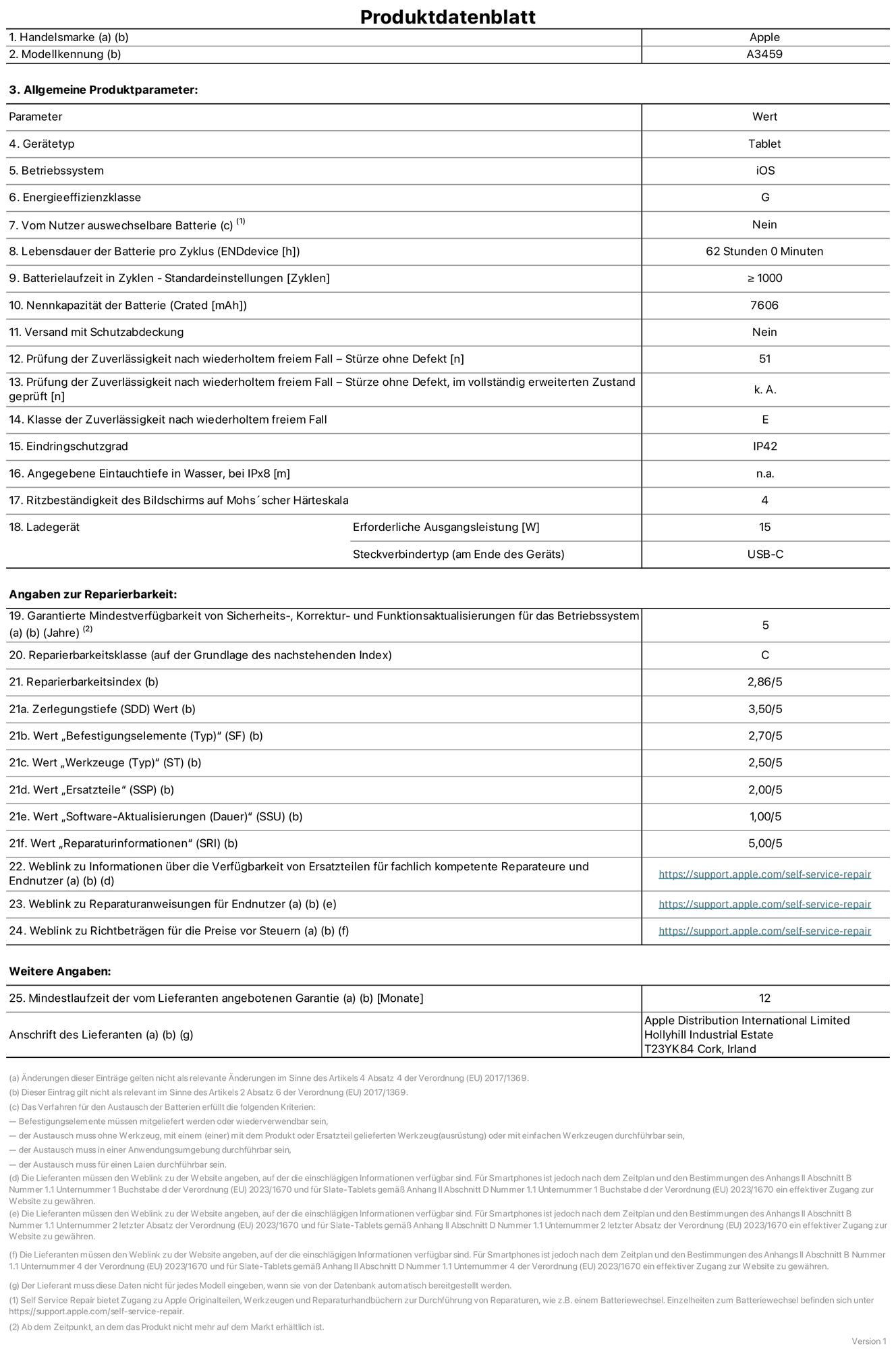 Produktinformationsblatt für das 11" iPad Air Wi?Fi, Modell  A3459. Bereitgestellt von Apple Distribution International Limited, Hollyhill Industrial Estate. Cork, Irland, T23 YK84. Ger?tetyp: Tablet. Betriebssystem: iOS. Energieeffizienzklasse: G. Von Nutzer:innen auswechselbare Batterie: Nein. Batterielaufzeit pro Zyklus: 62 Std. Batterielaufzeit in Zyklen – Standardeinstellungen: ≥ 1.000. Nennkapazit?t der Batterie: 7.606 mAh. Versand mit Schutzabdeckung: Nein. Prüfung der Zuverl?ssigkeit nach wiederholtem freiem Fall – Stürze ohne Defekt: 51. Prüfung der Zuverl?ssigkeit nach wiederholtem freiem Fall – Stürze ohne Defekt, im vollst?ndig erweiterten Zustand geprüft: nicht zutreffend. Klasse der Zuverl?ssigkeit nach wiederholtem freiem Fall: E. Eindringschutzgrad: IP42. Angegebene Eintauchtiefe in Wasser, bei iPx8: nicht zutreffend. Ritzbest?ndigkeit des Displays auf Mohs’scher H?rteskala: 4. Erforderliche Ausgangsleistung des Ladeger?ts: 15 W. Anschluss Ladeger?t (am Ende des Ger?ts): USB?C. Garantierte Mindestverfügbarkeit von Sicherheits?, Korrektur? und Funktionsaktualisierungen für das Betriebssystem: 5 Jahre. Reparierbarkeitsklasse: C. Reparierbarkeitsindex: 2,86/5. Wert ?Zerlegungstiefe“ (SDD): 3,50/5. Wert ?Befestigungselemente“: 2,70/5. Wert ?Werkzeuge“: 2,50/5. Wert ?Ersatzteile“: 2,00/5. Wert ?Software-Aktualisierungen“: 1,00/5. Wert ?Reparaturinformationen“: 5,00/5. Weblink zu Informationen über die Verfügbarkeit von Ersatzteilen für fachlich kompetente Reparaturanbieter und Endnutzer:innen: https://support.apple.com/self-service-repair. Weblink zu Reparaturanweisungen für Endnutzer:innen: https://support.apple.com/self-service-repair. Weblink zu Richtbetr?gen für die Preise vor Steuern: https://support.apple.com/self-service-repair. 12 Monate angebotene allgemeine Garantie.